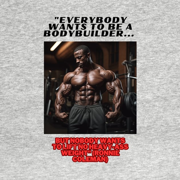 "Everybody wants to be a bodybuilder, but nobody wants to lift no heavy-ass weight."  Ronnie Coleman by St01k@